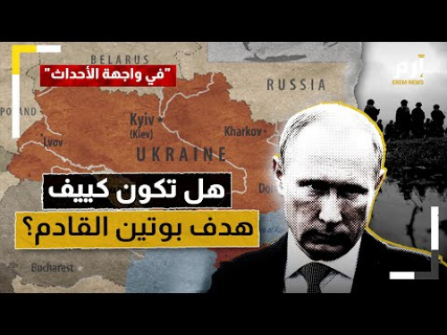 الحرب الروسية الأوكرانية.. هل تكون كييف هدف بوتين القادم؟