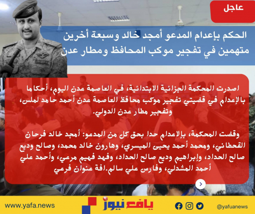 عاجل: الحكم بإعدام المدعو أمجد خالد وسبعة أخرين متهمين في تفجير موكب المحافظ ومطار عدن