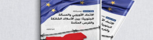 "الاتحاد الأوروبي والمسألة الجنوبية: بين الاسلاك الشائكة والفرص المتاحة".. ورقة بحثية لمركز أخبار ودراسات