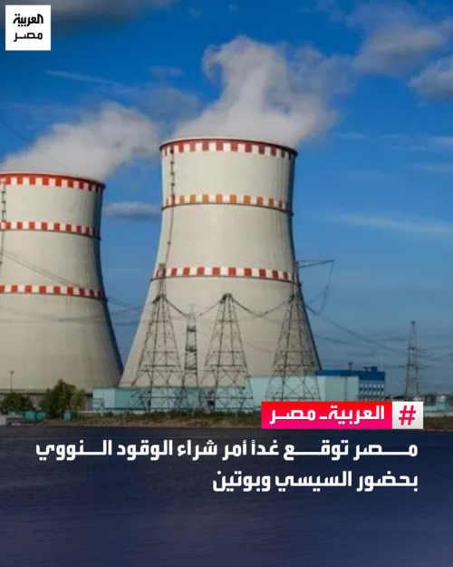 مصر توقّع غداً أمر شراء الوقود النووي بحضور السيسي وبوتين
